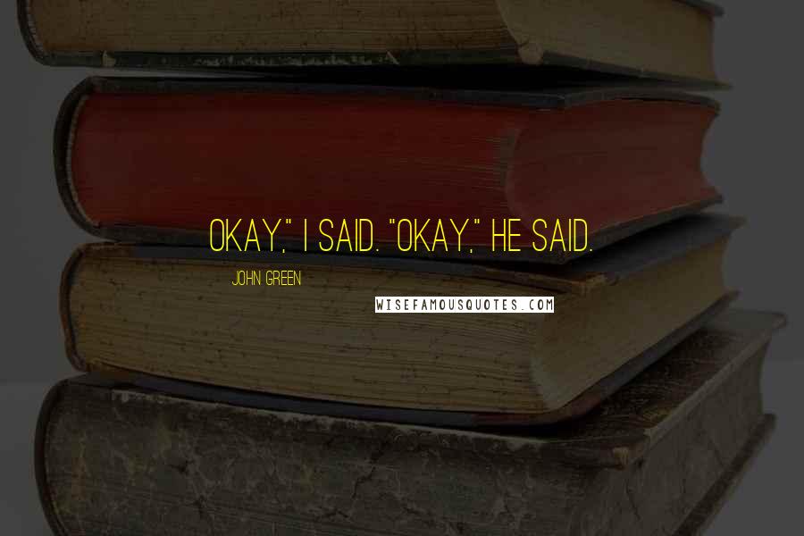 John Green Quotes: Okay," I said. "Okay," he said.