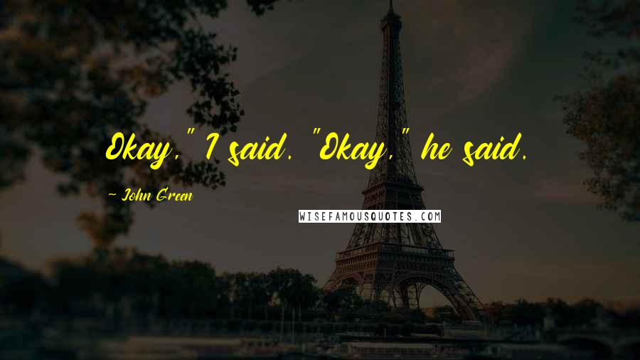 John Green Quotes: Okay," I said. "Okay," he said.