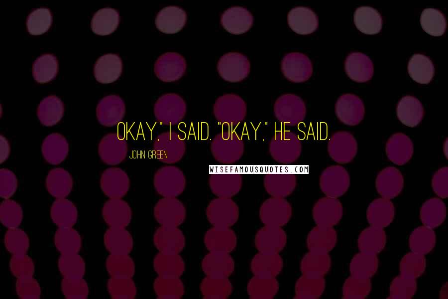 John Green Quotes: Okay," I said. "Okay," he said.