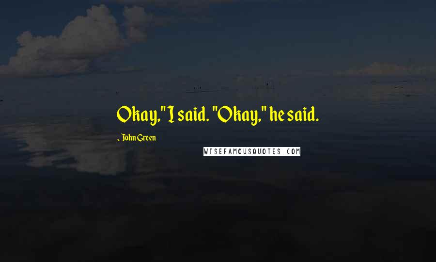 John Green Quotes: Okay," I said. "Okay," he said.