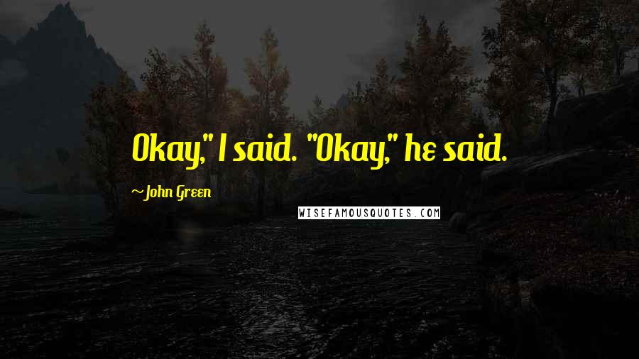 John Green Quotes: Okay," I said. "Okay," he said.