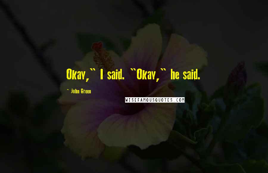 John Green Quotes: Okay," I said. "Okay," he said.