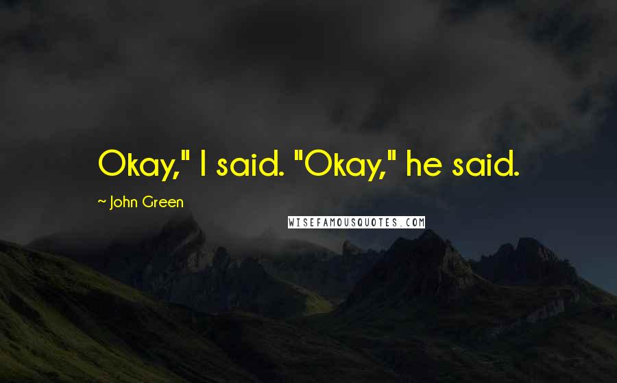 John Green Quotes: Okay," I said. "Okay," he said.