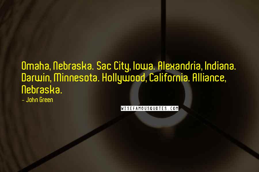 John Green Quotes: Omaha, Nebraska. Sac City, Iowa. Alexandria, Indiana. Darwin, Minnesota. Hollywood, California. Alliance, Nebraska.