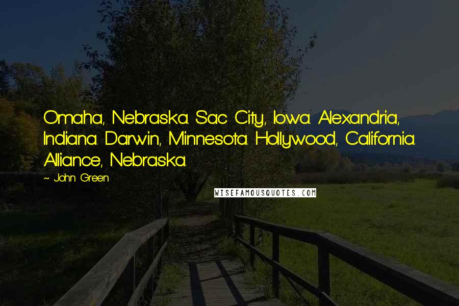 John Green Quotes: Omaha, Nebraska. Sac City, Iowa. Alexandria, Indiana. Darwin, Minnesota. Hollywood, California. Alliance, Nebraska.