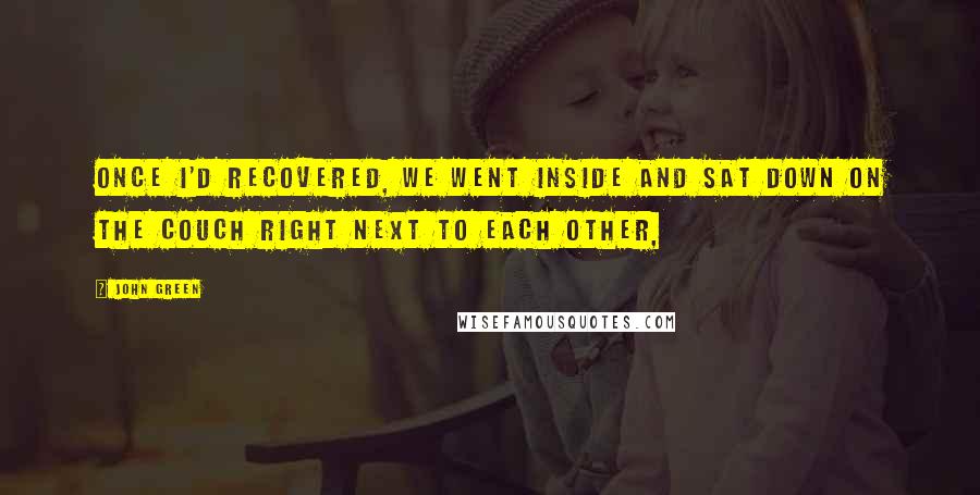 John Green Quotes: Once I'd recovered, we went inside and sat down on the couch right next to each other,