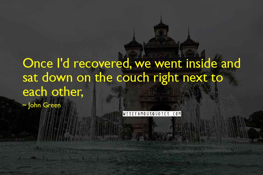 John Green Quotes: Once I'd recovered, we went inside and sat down on the couch right next to each other,