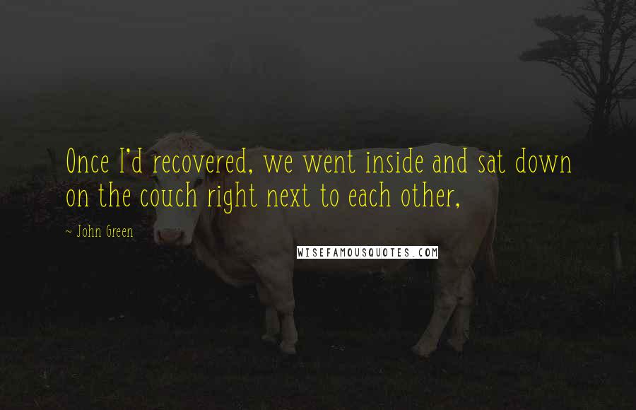John Green Quotes: Once I'd recovered, we went inside and sat down on the couch right next to each other,