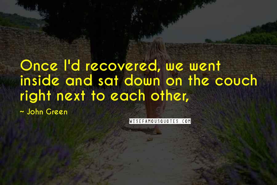 John Green Quotes: Once I'd recovered, we went inside and sat down on the couch right next to each other,