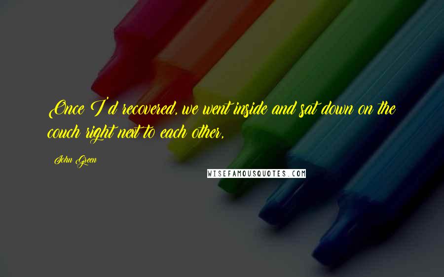 John Green Quotes: Once I'd recovered, we went inside and sat down on the couch right next to each other,