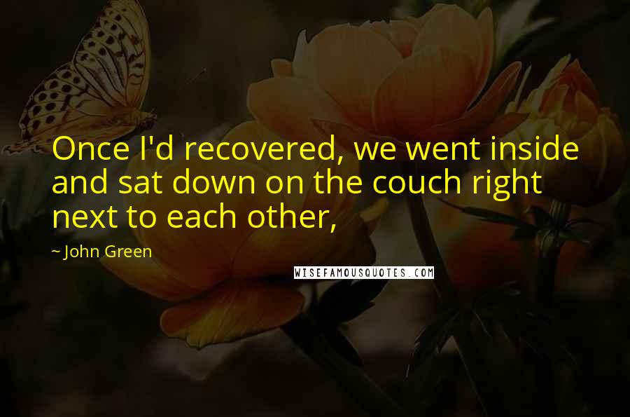 John Green Quotes: Once I'd recovered, we went inside and sat down on the couch right next to each other,