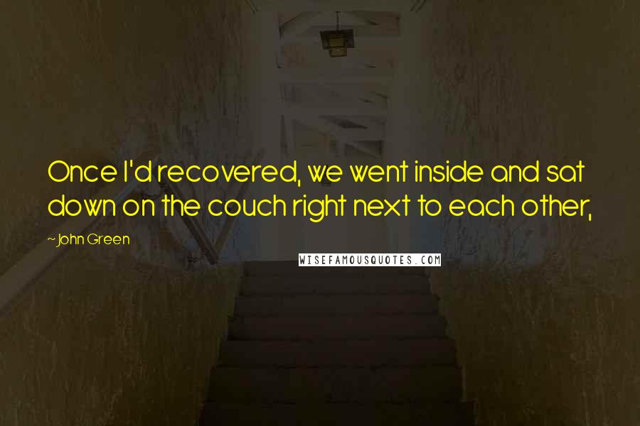 John Green Quotes: Once I'd recovered, we went inside and sat down on the couch right next to each other,