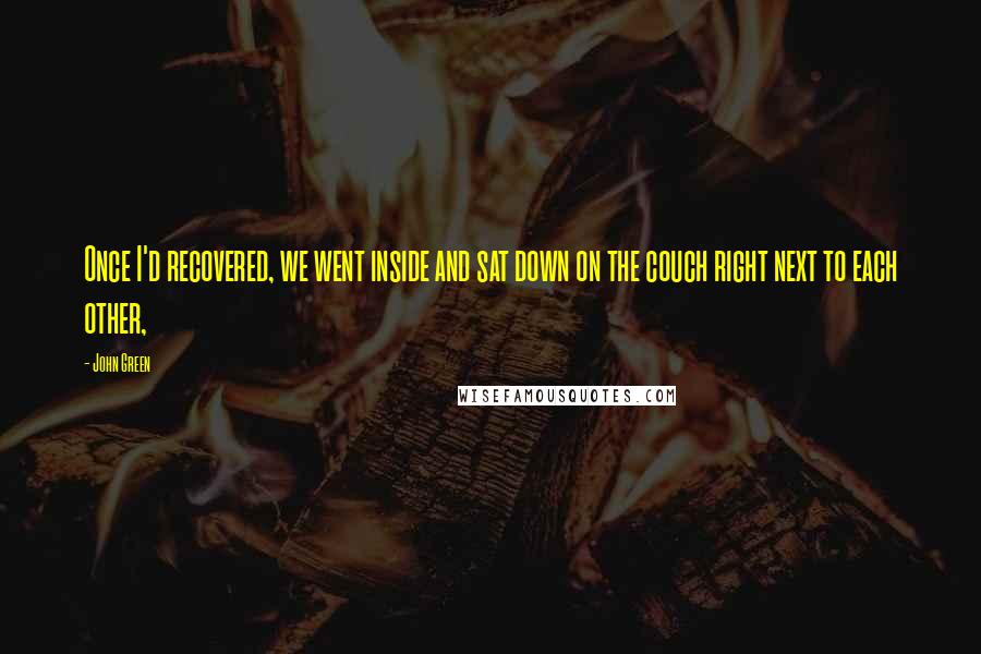 John Green Quotes: Once I'd recovered, we went inside and sat down on the couch right next to each other,