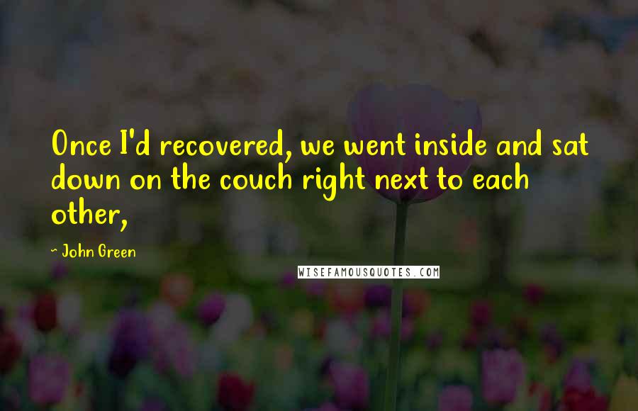 John Green Quotes: Once I'd recovered, we went inside and sat down on the couch right next to each other,