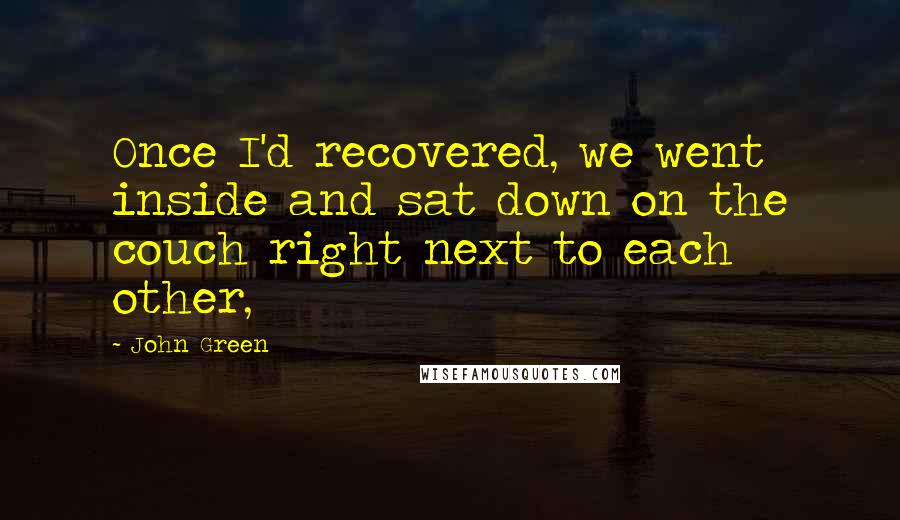 John Green Quotes: Once I'd recovered, we went inside and sat down on the couch right next to each other,