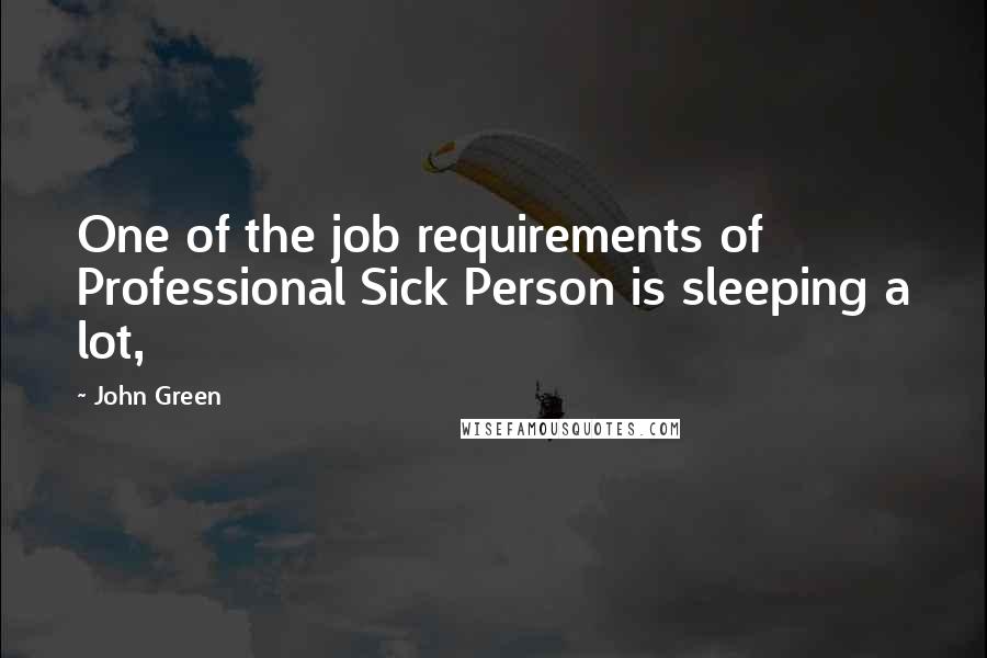 John Green Quotes: One of the job requirements of Professional Sick Person is sleeping a lot,