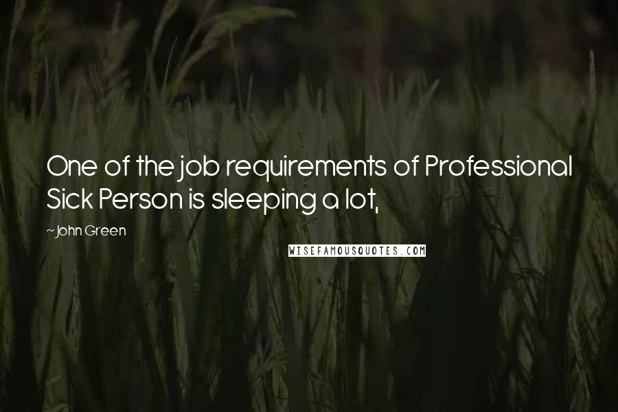 John Green Quotes: One of the job requirements of Professional Sick Person is sleeping a lot,