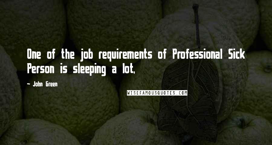 John Green Quotes: One of the job requirements of Professional Sick Person is sleeping a lot,