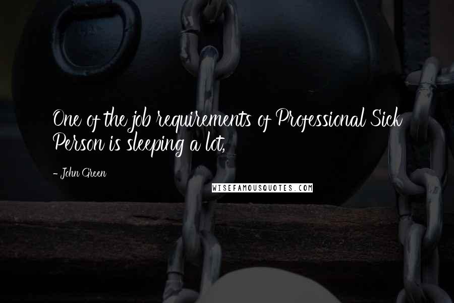 John Green Quotes: One of the job requirements of Professional Sick Person is sleeping a lot,