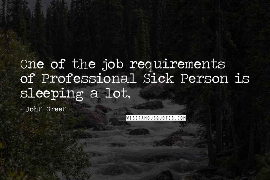 John Green Quotes: One of the job requirements of Professional Sick Person is sleeping a lot,