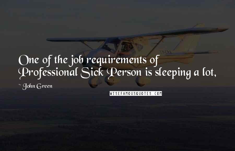 John Green Quotes: One of the job requirements of Professional Sick Person is sleeping a lot,
