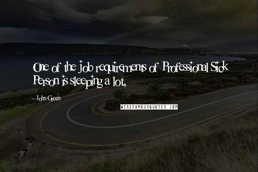 John Green Quotes: One of the job requirements of Professional Sick Person is sleeping a lot,