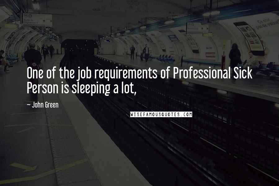 John Green Quotes: One of the job requirements of Professional Sick Person is sleeping a lot,