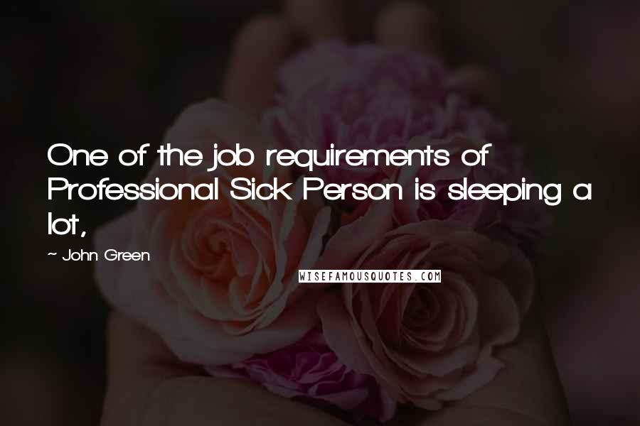 John Green Quotes: One of the job requirements of Professional Sick Person is sleeping a lot,