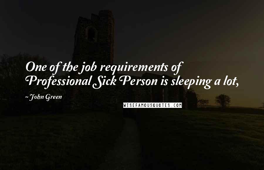 John Green Quotes: One of the job requirements of Professional Sick Person is sleeping a lot,