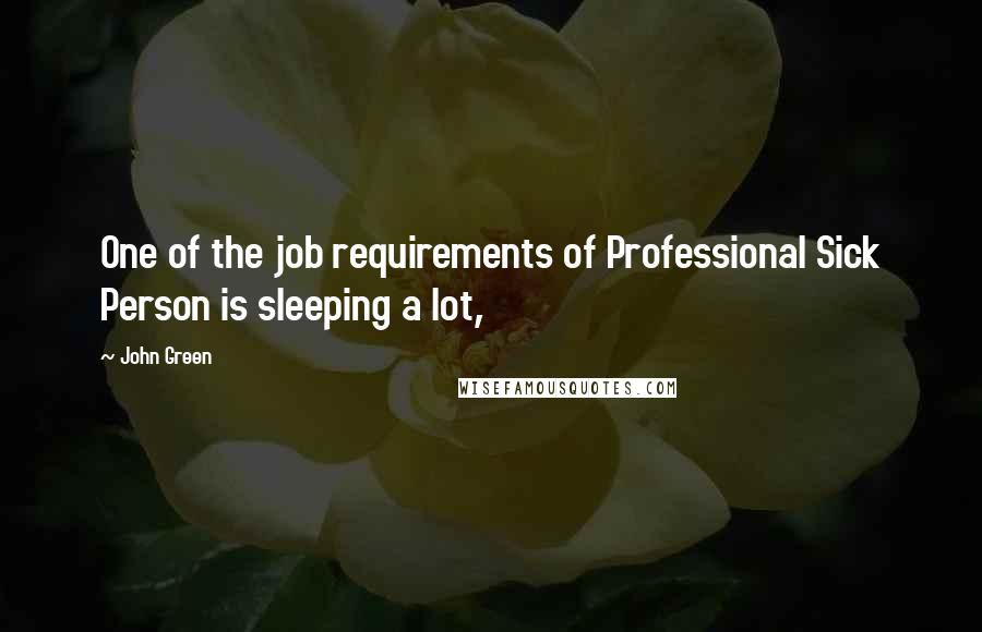 John Green Quotes: One of the job requirements of Professional Sick Person is sleeping a lot,