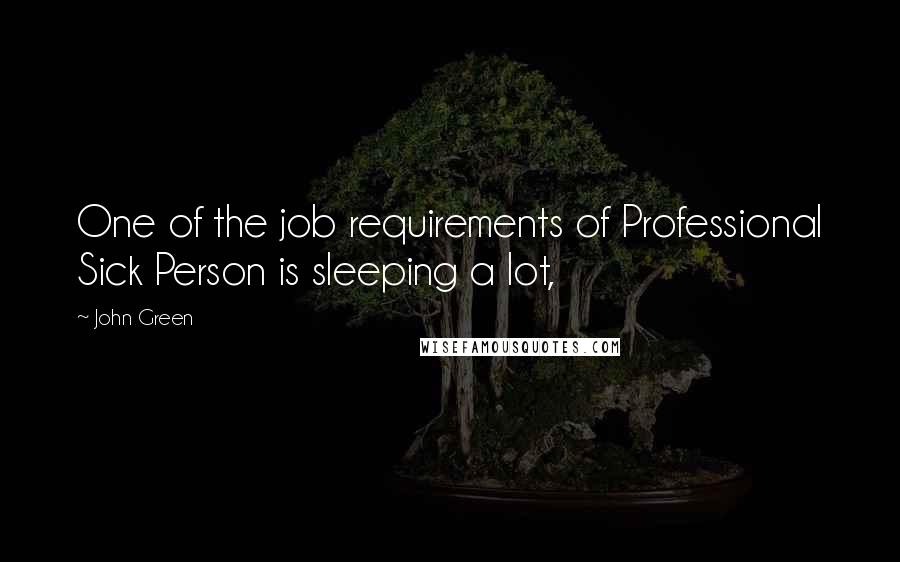 John Green Quotes: One of the job requirements of Professional Sick Person is sleeping a lot,