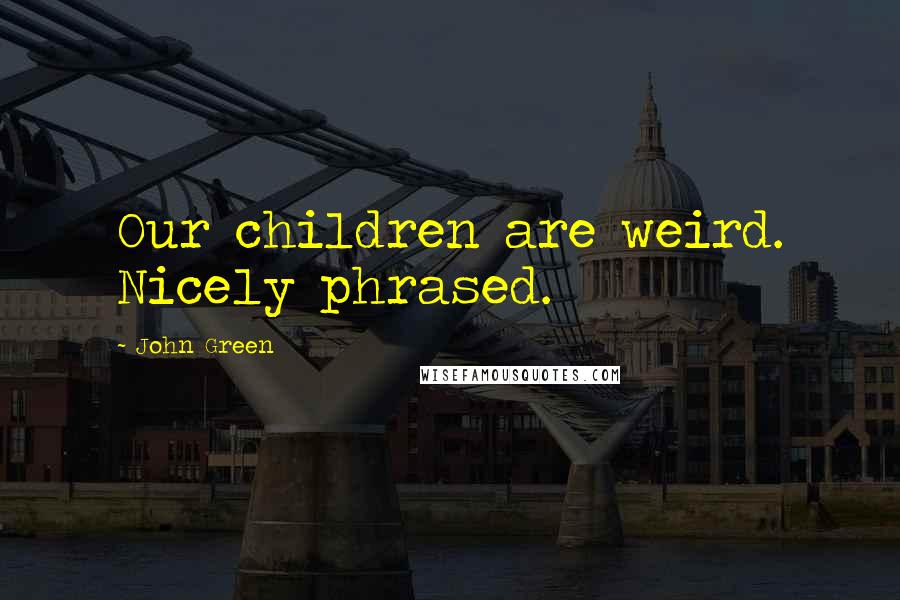 John Green Quotes: Our children are weird. Nicely phrased.