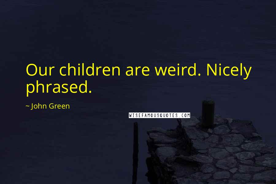 John Green Quotes: Our children are weird. Nicely phrased.