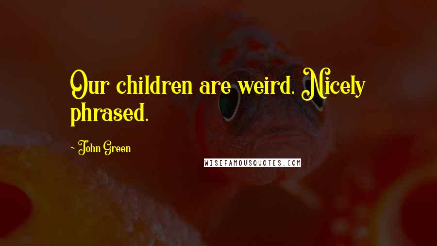 John Green Quotes: Our children are weird. Nicely phrased.