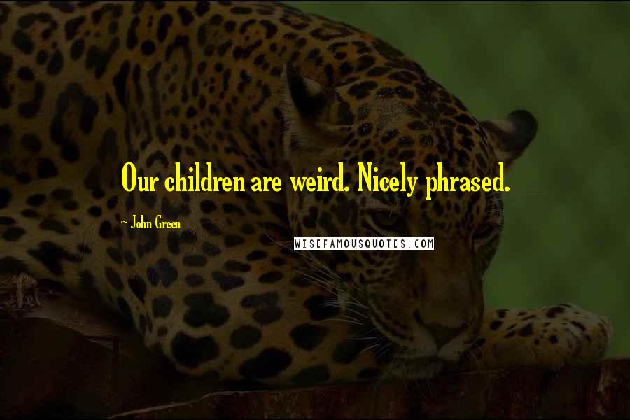 John Green Quotes: Our children are weird. Nicely phrased.