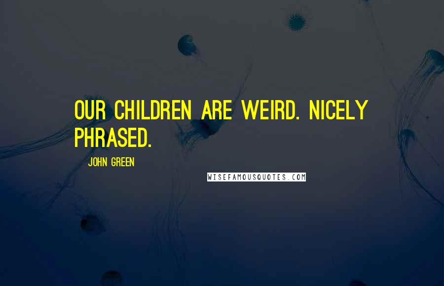 John Green Quotes: Our children are weird. Nicely phrased.