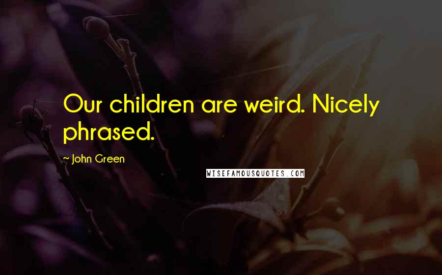 John Green Quotes: Our children are weird. Nicely phrased.