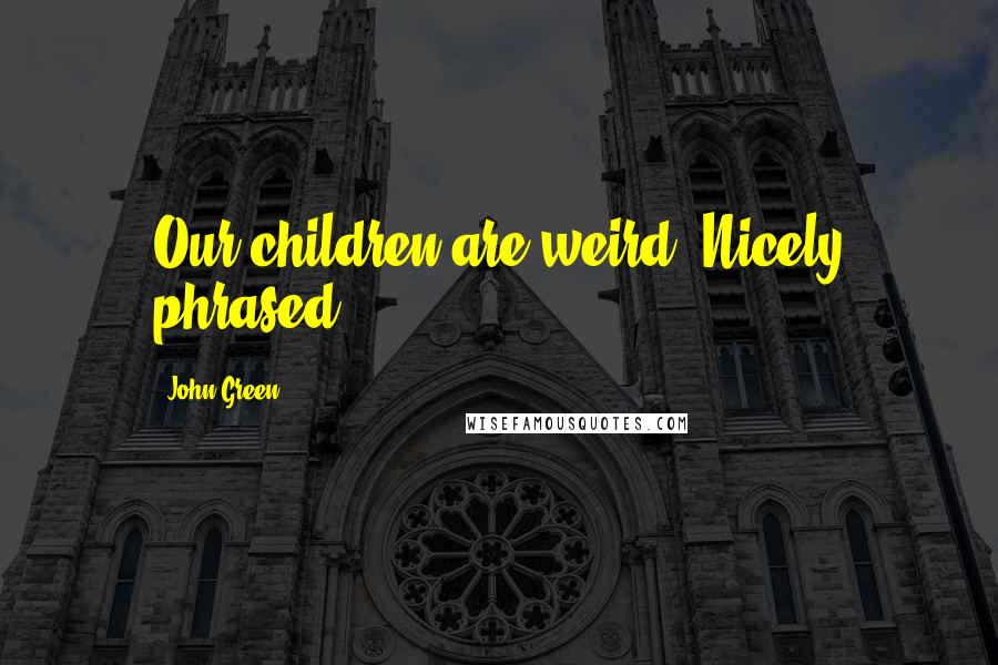 John Green Quotes: Our children are weird. Nicely phrased.