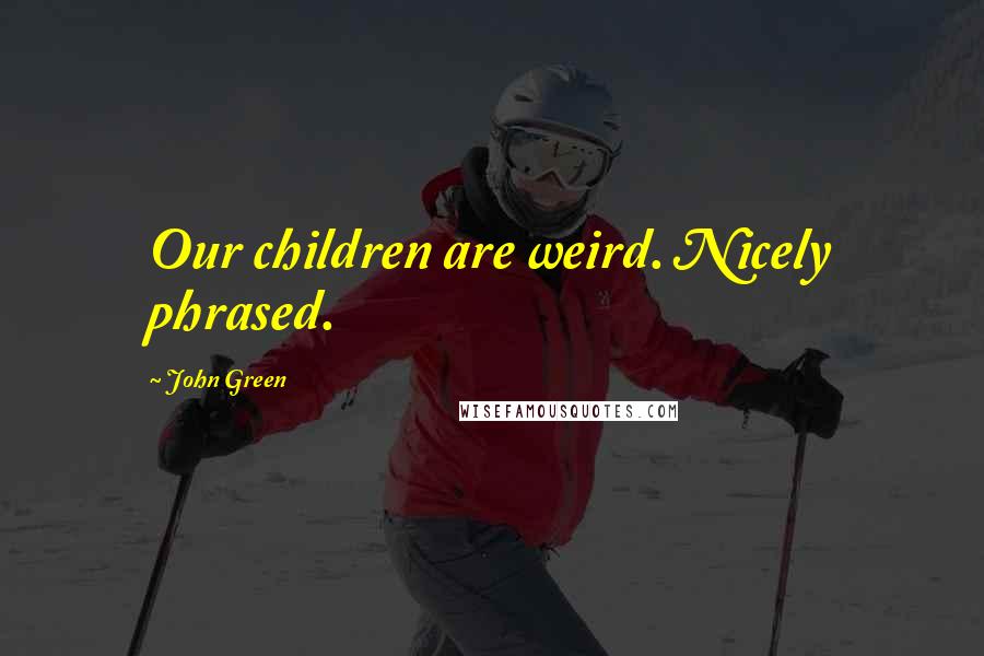 John Green Quotes: Our children are weird. Nicely phrased.