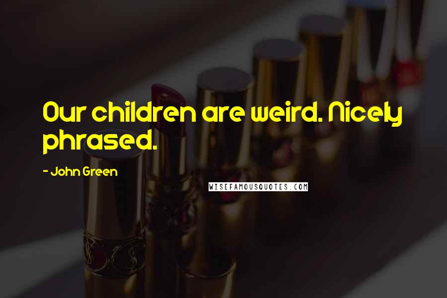 John Green Quotes: Our children are weird. Nicely phrased.