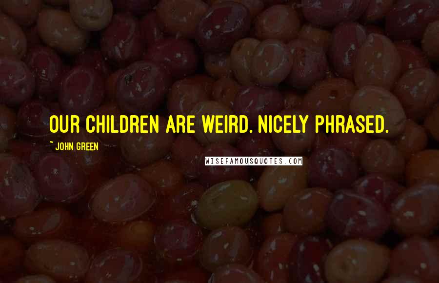 John Green Quotes: Our children are weird. Nicely phrased.