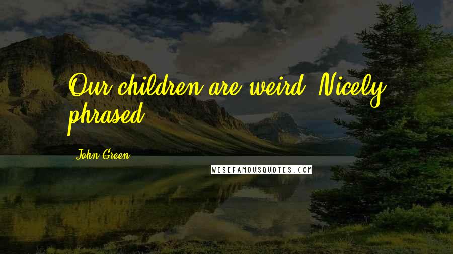 John Green Quotes: Our children are weird. Nicely phrased.