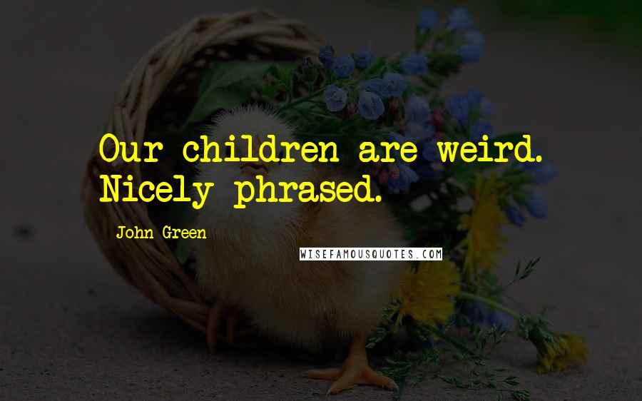 John Green Quotes: Our children are weird. Nicely phrased.