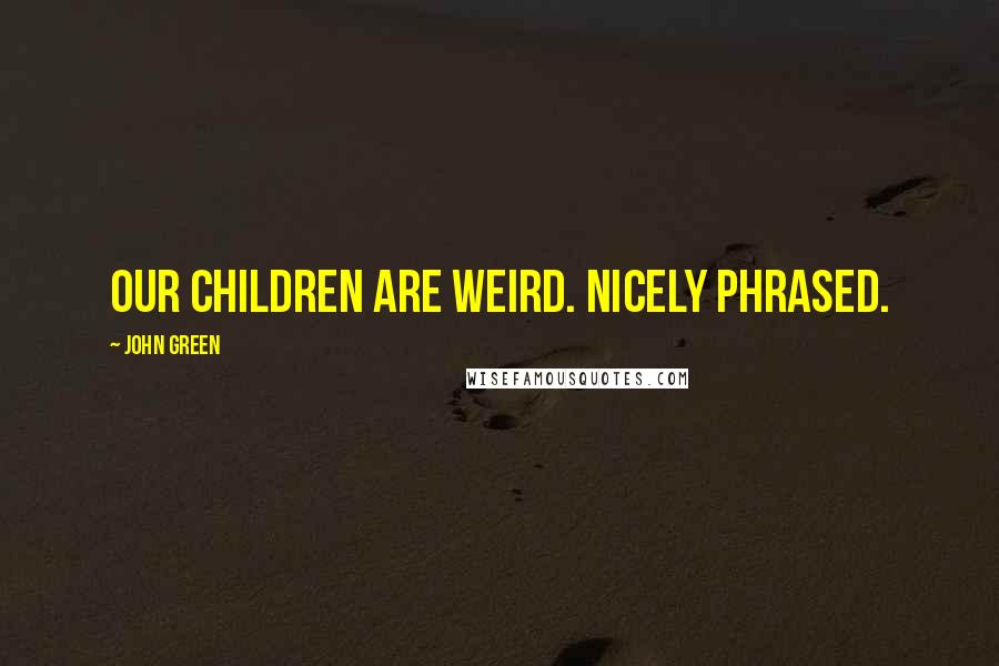 John Green Quotes: Our children are weird. Nicely phrased.