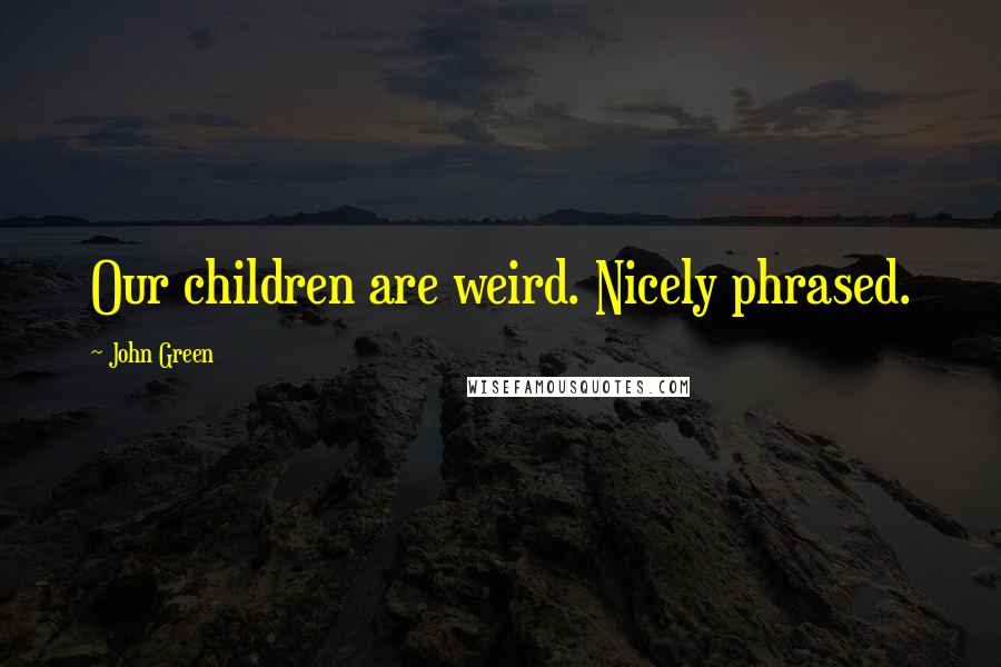 John Green Quotes: Our children are weird. Nicely phrased.