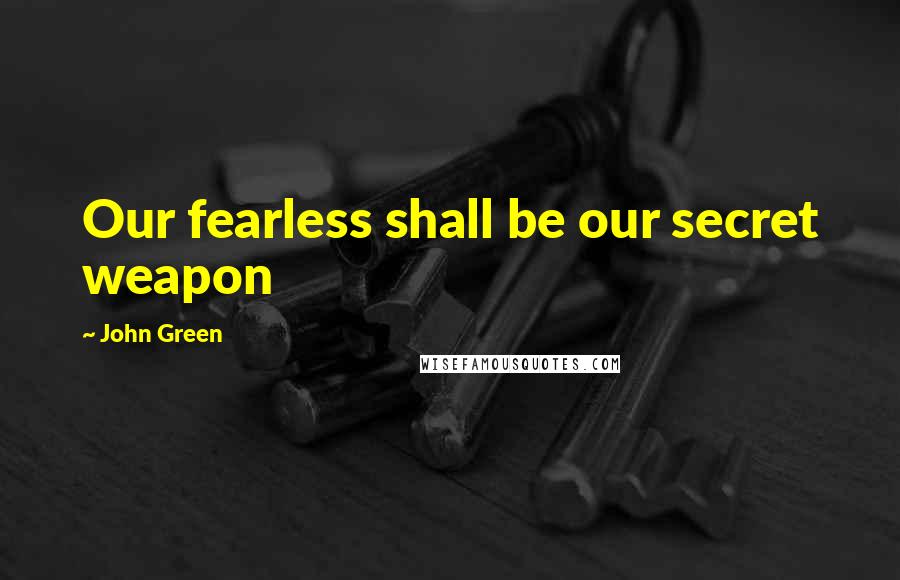 John Green Quotes: Our fearless shall be our secret weapon