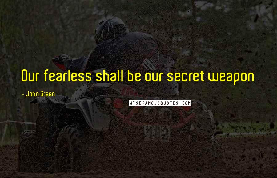 John Green Quotes: Our fearless shall be our secret weapon