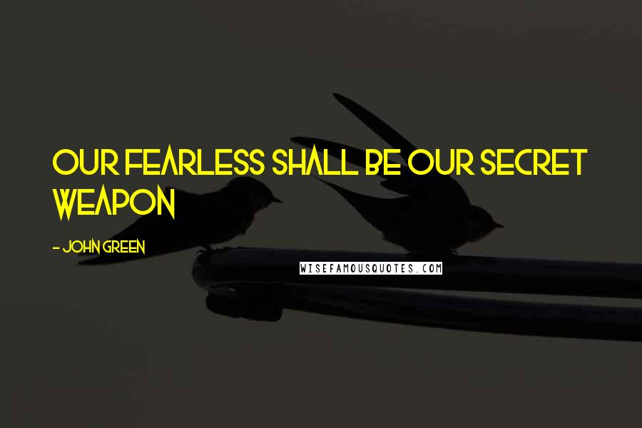 John Green Quotes: Our fearless shall be our secret weapon