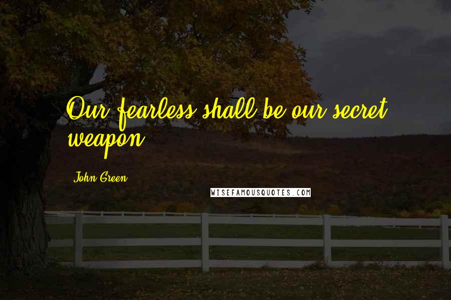 John Green Quotes: Our fearless shall be our secret weapon