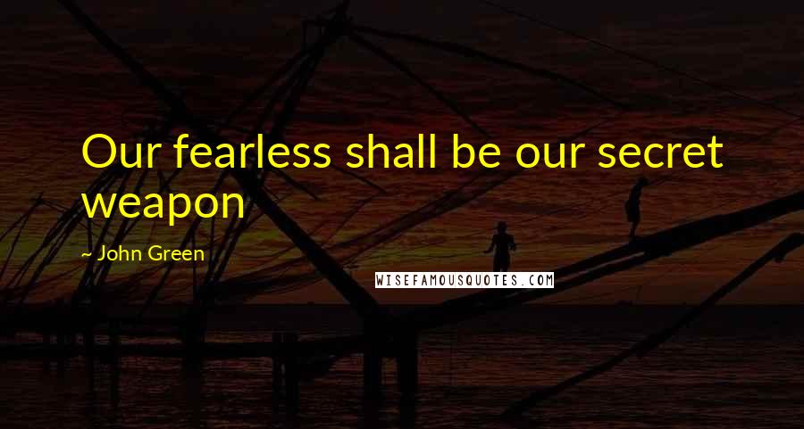 John Green Quotes: Our fearless shall be our secret weapon